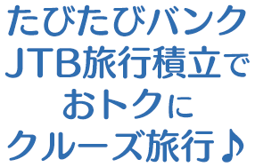 たびたびバンク JTB旅行積立でおトクにクルーズ旅行