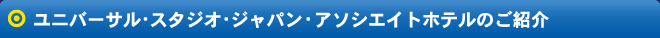 ◎ ユニバーサル・スタジオ・ジャパン アソシエイトホテルのご紹介