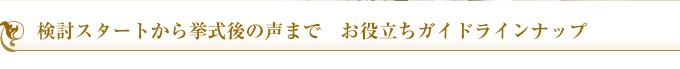 検討スタートから挙式後の声まで お役立ちガイドラインナップ
