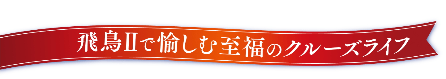 飛鳥Ⅱで愉しむ至福のクルーズライフ