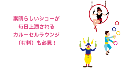 素晴らしいショーが毎日上演されるカルーセルラウンジ（有料）も必見！