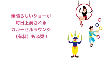 素晴らしいショーが毎日上演されるカルーセルラウンジ（有料）も必見！