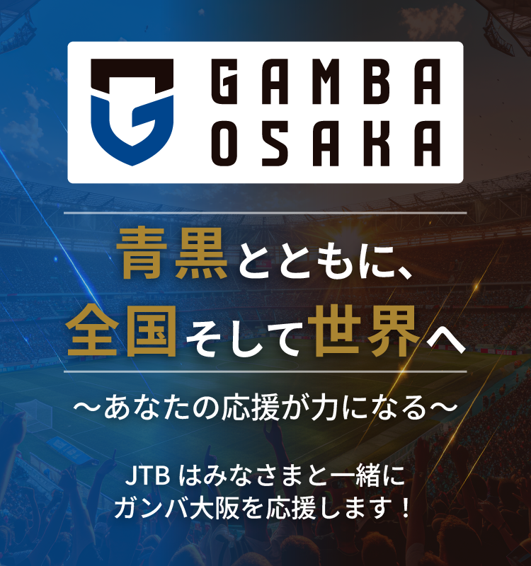 青黒とともに、全国そして世界へ。〜あなたの応援が力になる〜 JTBはみなさまと一緒にガンバ大阪を応援します！