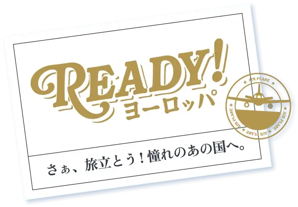 READY！ヨーロッパキャンペーン／さぁ、旅立とう！憧れのあの国へ。