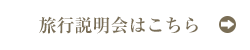 旅行説明会はこちら