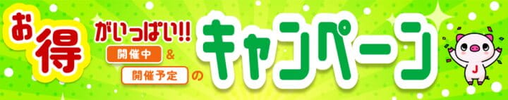 お得がいっぱい!! 開催中＆開催予定のキャンペーン