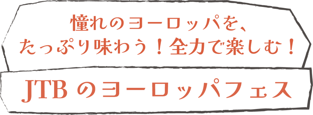 憧れのヨーロッパを、たっぷり味わう！全力で楽しむ！ JTBのヨーロッパフェス