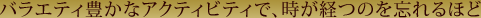 �o���G�e�B�L���ȃA�N�e�B�r�e�B�ŁA�����o�̂�Y���ق�