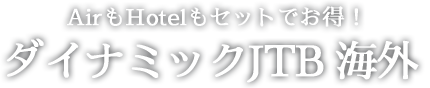 AirもHotelもセットでお得!ダイナミックJTB 海外