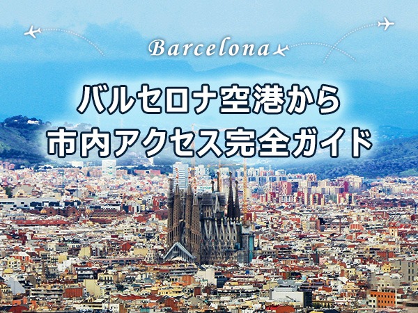 【2026年5月版】バルセロナ空港（BCN）から市内へのアクセス完全ガイド