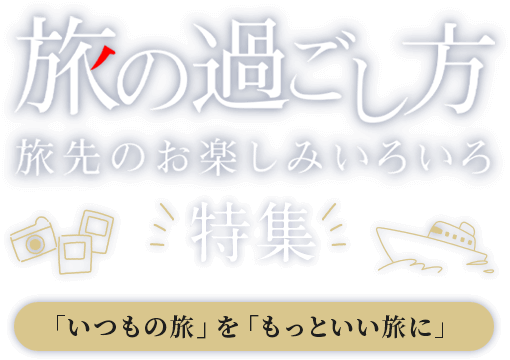 旅の過ごし方 旅先のお楽しみいろいろ特集