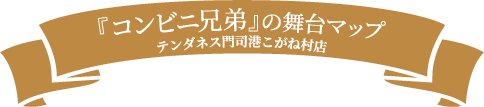 「コンビニ兄弟」の舞台マップ テンダネス門司港こがね村店
