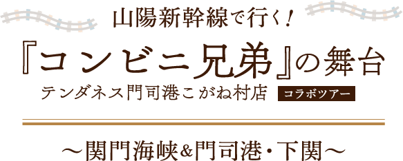 山陽新幹線で行く！「コンビニ兄弟」テンダネス門司港こがね村店の舞台コラボツアー～関門海峡＆門司港・下関～