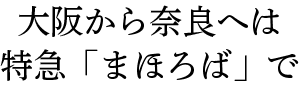 大阪から奈良へは特急「まほろば」で