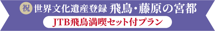 祝　世界文化遺産登録　飛鳥・藤原の宮都　JTB飛鳥満喫セット付プラン