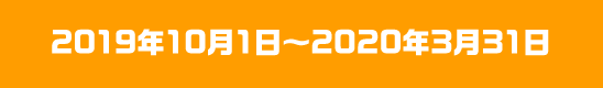 2019年10月1日~2020年3月31日