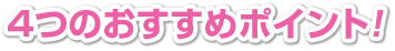 4つのおすすめポイント