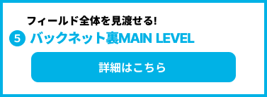 バッグネット裏MAIN LEVEL