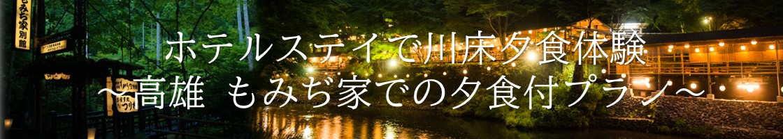 ホテルステイで川床夕食体験 ~高雄 もみぢ家での夕食付プラン~