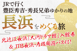 JRで行く 豊臣秀吉・秀長兄弟ゆかりの地 長浜をめぐる旅