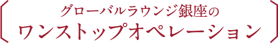グローバルラウンジ銀座のワンストップオペレーション