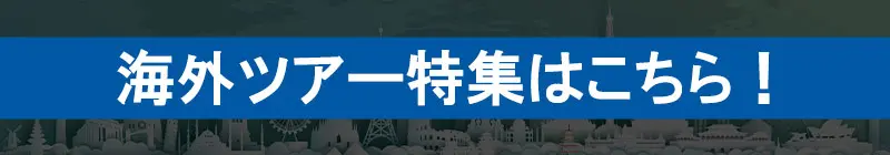 海外ツアー特集はこちら！