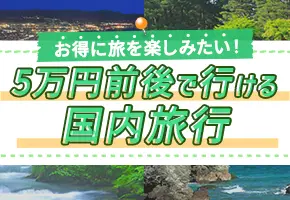 お得に旅を楽しみたい 5万円前後で行ける国内旅行