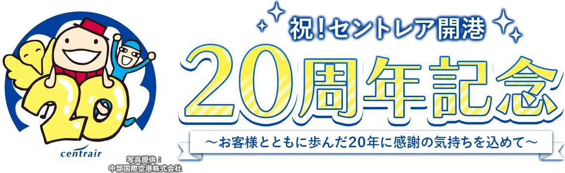 祝！セントレア開港 20周年記念 ～お客様とともに歩んだ20年に感謝の気持ちを込めて～ 写真提供： 中部国際空港株式会社