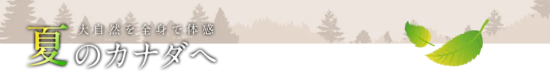 大自然を全身で体感　夏のカナダへ