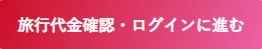 旅行代金確認・ログインに進む