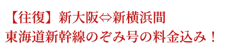 【往復】新大阪⇔新横浜間東海道新幹線のぞみ号の料金込み！