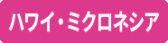 ハワイ・ミクロネシア