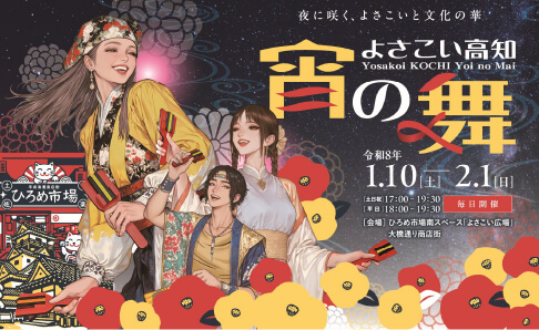 よさこい高知　宵の舞　令和8年1月10日 (土)から2月1日 (日)　[土日祝] 17:00-19:30、[平日] 18:00-19:30、每日開催　[会場] ひろめ市場南スペース「よさこい広場」大通り商店街