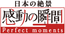 日本の絶景 感動の瞬間 Perfect moment