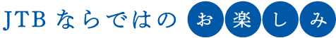JTBならではのお楽しみ