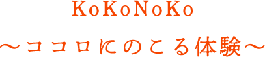 KoKoNoKo～ココロにのこる体験～