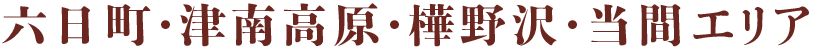 六日町・津南高原・樺野沢・当間エリア