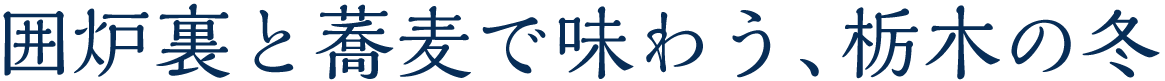 囲炉裏と蕎麦で味わう、栃木の冬