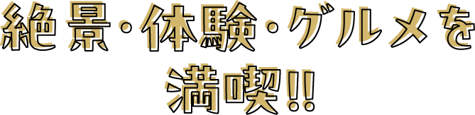 絶景・体験・グルメを満喫！！