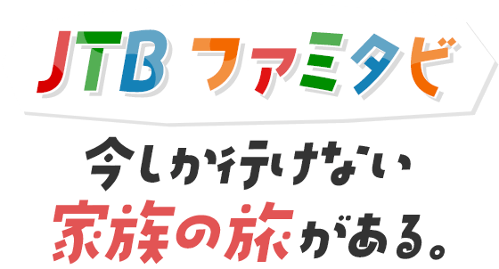 JTB ファミタビ 今しか行けない家族の旅がある。