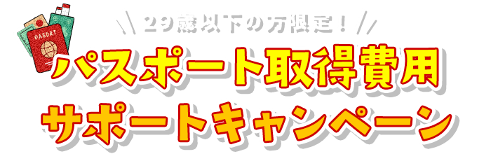 29歳以下の方限定！パスポート取得費用サポートキャンペーン