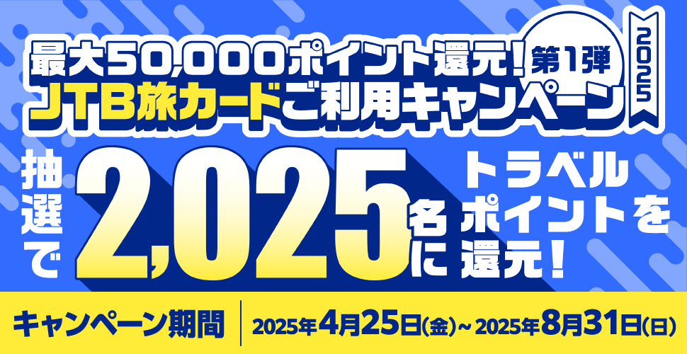 �ő�50,000�|�C���g�Ҍ��IJTB���J�[�h�����p�L�����y�[��2025 ��1�e�^���I��2,025���Ƀg���x���|�C���g���Ҍ��I�^�L�����y�[�����ԁF2025�N4��25���i���j�`2025�N8��31���i���j