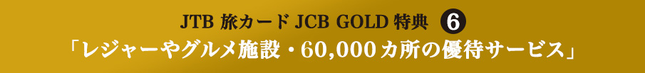 JTB 旅カードJCB GOLD特典6 「レジャーやグルメ施設・60,000カ所の優待サービス」