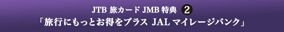 JTB 旅カード JMB 特典2 「旅行にもっとお得をプラス JALマイレージバンク」