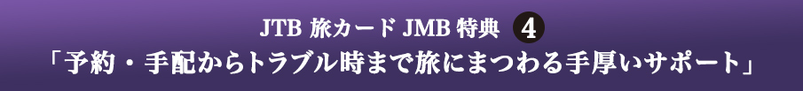 JTB 旅カード JMB 特典4 「予約・手配からトラブル時まで旅にまつわる手厚いサポート」