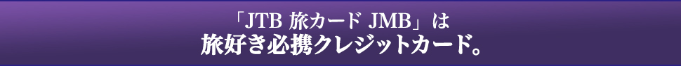 「JTB 旅カード JMB」は旅好き必携クレジットカード