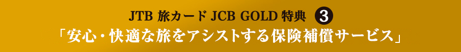 JTB ���J�[�hJCB GOLD���T3 �u���S�E���K�ȗ����A�V�X�g����ی��⏞�T�[�r�X�v