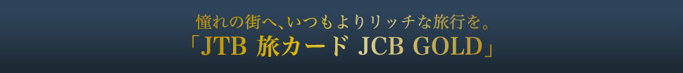 ����̊X�ցA������胊�b�`�ȗ��s���B�uJTB���J�[�h JCB GOLD�v