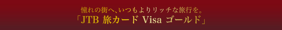 ����̊X�ցA������胊�b�`�ȗ��s���B�uJTB���J�[�h Visa �S�[���h�v