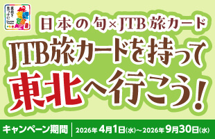 JTB旅カードを持って東北へ行こう　日本の旬東北×JTB旅カード／キャンペーン期間：2026年4月1日（水）～2026年9月30日（水）